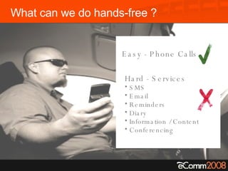 What can we do hands-free ? Easy - Phone Calls Hard - Services SMS Email Reminders Diary Information / Content Conferencing 