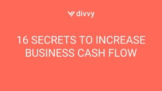 16 SECRETS TO INCREASE
BUSINESS CASH FLOW
 