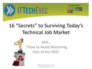 16 “Secrets” to Surviving Today’s
Technical Job Market
AKA…
“How to Avoid Becoming
Part of the 95%”
866-294-1324 (Text or Call)
stephen@ittechexec.com
1
As featured in:
 