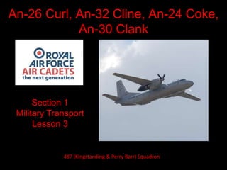 An-26 Curl, An-32 Cline, An-24 Coke,
An-30 Clank
Section 1
Military Transport
Lesson 3
487 (Kingstanding & Perry Barr) Squadron
 