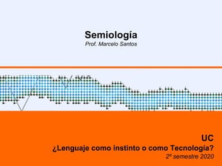 Semiología
Prof. Marcelo Santos
UC
¿Lenguaje como instinto o como Tecnología?
2º semestre 2020
 