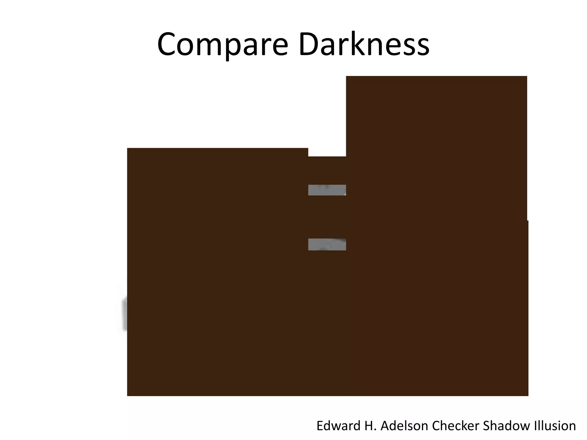 Compare Darkness




         Edward H. Adelson Checker Shadow Illusion
 