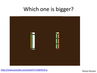Which one is bigger?




http://www.youtube.com/watch?v=hdZHfzjJf-g   Ponzo Illusion
 