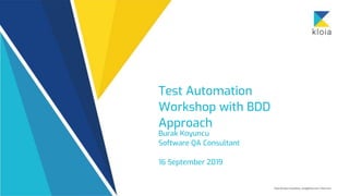Test Automation
Workshop with BDD
Approach
Burak Koyuncu
Software QA Consultant
16 September 2019
 