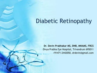 Diabetic Retinopathy


   Dr. Devin Prabhakar MS, DNB, MNAMS, FRCS
  Divya Prabha Eye Hospital, Trivandrum 695011
           +91471-2442050, drdevin@gmail.com
 