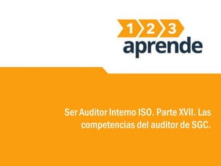 Ser Auditor Interno ISO. Parte XVII. Las
competencias del auditor de SGC.
 