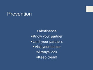 Prevention
Abstinence
Know your partner
Limit your partners
Visit your doctor
Always look
Keep clean!
 