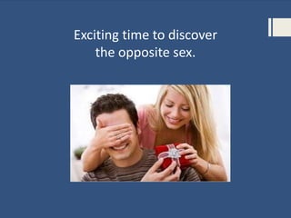 Exciting time to discover
the opposite sex.
 