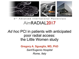 Ad hoc PCI in patients with anticipated
poor radial access:
the Little Women study
Gregory A. Sgueglia, MD, PhD
Sant’Eugenio Hospital
Rome, Italy
 