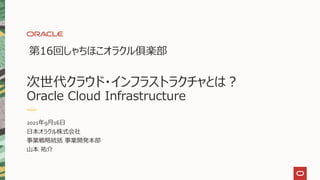 次世代クラウド・インフラストラクチャとは？
Oracle Cloud Infrastructure
第16回しゃちほこオラクル俱楽部
2021年9月16日
日本オラクル株式会社
事業戦略統括 事業開発本部
山本 祐介
 