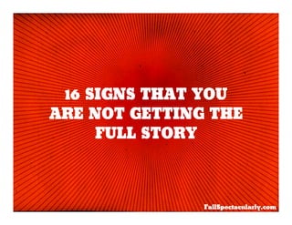 16 SIGNS THAT YOU
ARE NOT GETTING THE
     FULL STORY



               FailSpectacularly.com
 