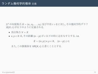 ׺ѧ} x
Rd
޼ X = {x1, x2, . . . , xn} Ӱ뾶 r > 0 ˌ, Ύ׺ѧĥ
G(X, r) ¤Τ褦˶x.
? 픵㼯 V = X
? x, y  X , ξx kx ? yk  r ¤ΕrxʤȤ. i.e.
E = {{x, y} | x, y  X, kx ? yk  r}
ޤ, } VR(X, r) ȕȤȤ.
? s.t.@simizut22 11
 