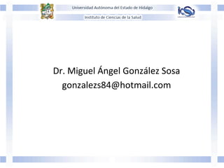 Dr.	
  Miguel	
  Ángel	
  González	
  Sosa	
  
gonzalezs84@hotmail.com	
  
 