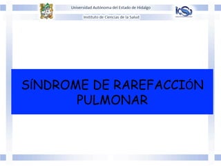 SÍNDROME DE RAREFACCIÓN
PULMONAR
 