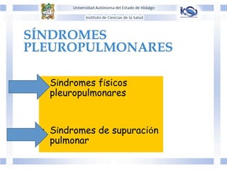 •  Síndromes físicos
pleuropulmonares
•  Síndromes de supuración
pulmonar
 