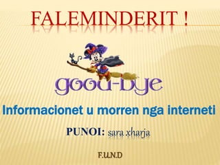 FALEMINDERIT !
Informacionet u morren nga interneti
PUNOI: sara xharja
F.U.N.D
 