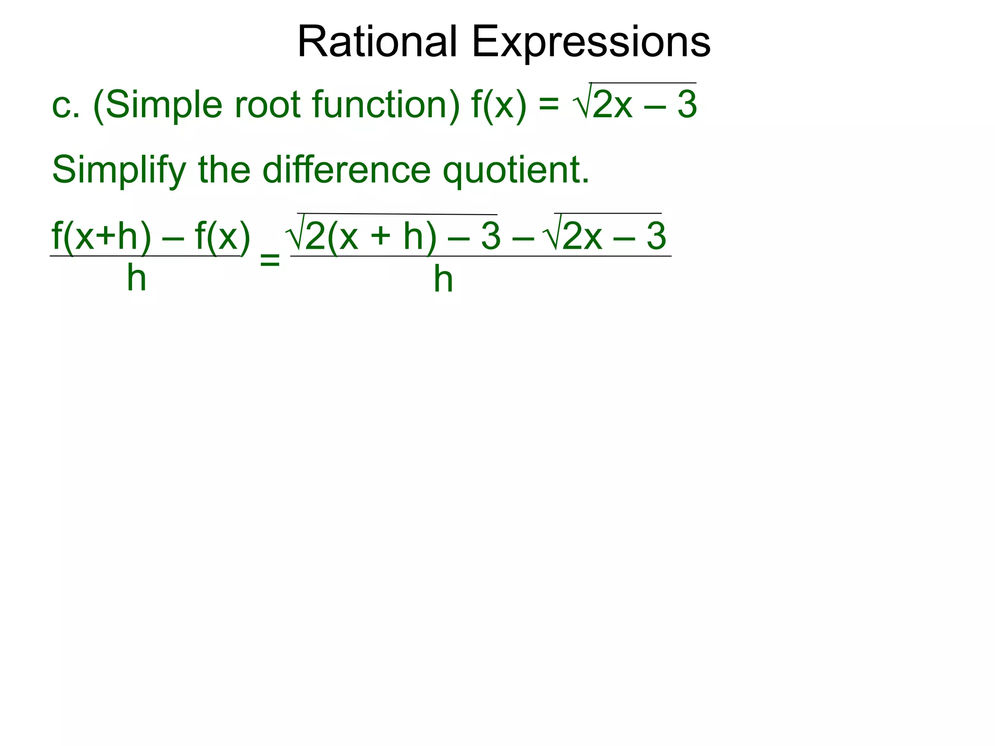 Rational Expressions
h
c. (Simple root function) f(x) = √2x – 3
Simplify the difference quotient.
f(x+h) – f(x)
h =
√2(x + h) – 3 – √2x – 3
 