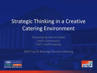 Strategic Thinking in a Creative
Catering Environment
Presented by Warren Dietel
Chef’s Commissary
Puff ‘n Stuff Catering
SMG Food & Beverage Directors Meeting
1
 