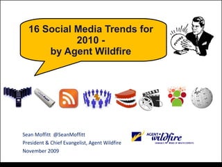 16 Social Media Trends for 2010 - by Agent Wildfire Sean Moffitt  @SeanMoffitt President & Chief Evangelist, Agent Wildfire November 2009 