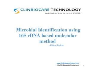 Microbial Identification using
16S rDNA based molecular
method
– Ethiraj College
www.clinbiocaretechnology.com
info@clinbiocaretechnology.com 1
 