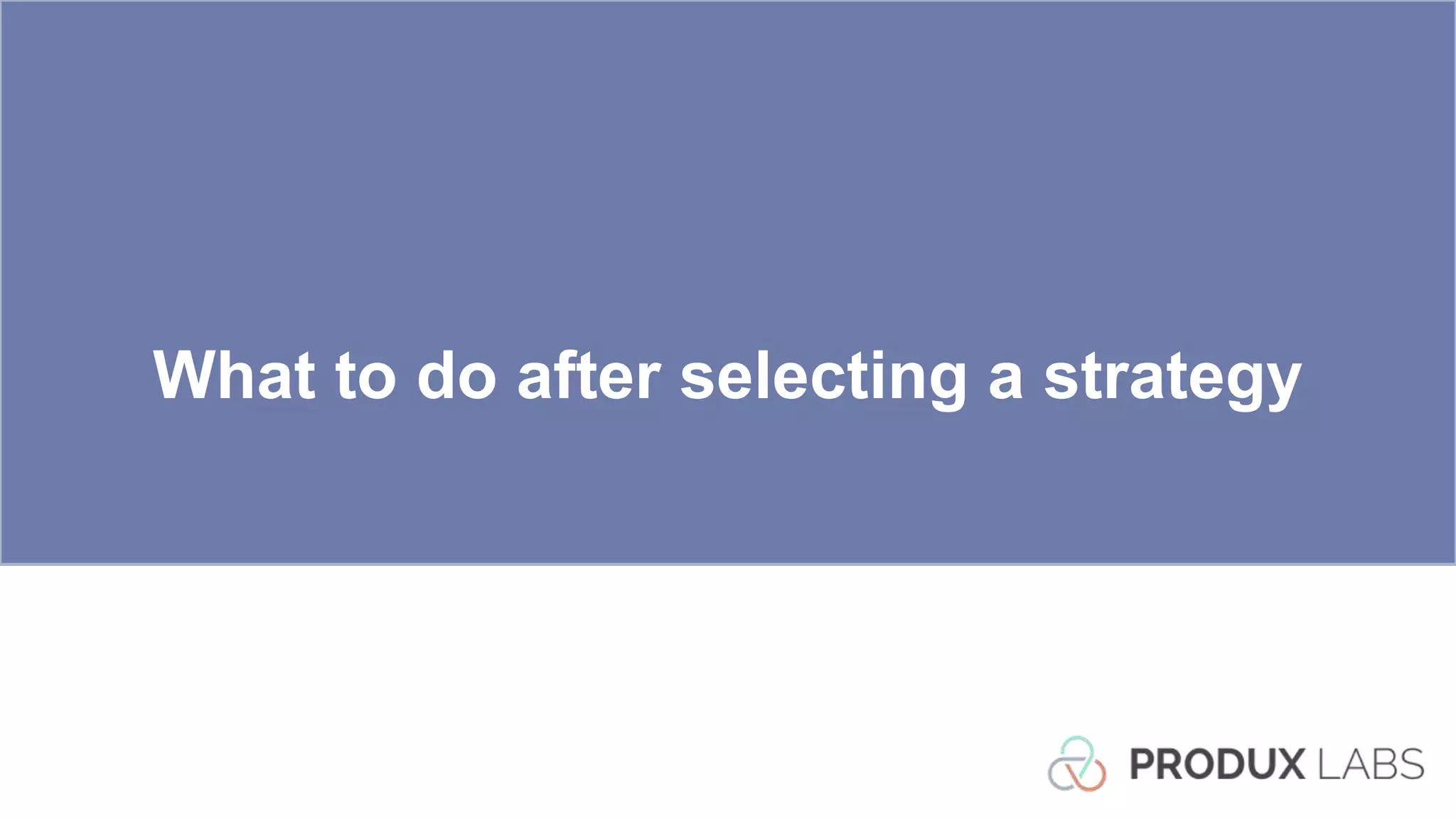 What to do after selecting a strategy
 
