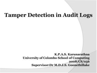 Tamper Detection in Audit Logs




                          K.P.A.S. Karunarathna
      University of Colombo School of Computing
                                    2008/CS/056
           Supervisor:Dr M.D.J.S. Goonethillake
 