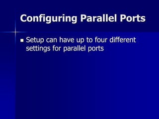 Configuring Parallel Ports 
 Setup can have up to four different 
settings for parallel ports 
 