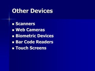 Other Devices 
 Scanners 
 Web Cameras 
 Biometric Devices 
 Bar Code Readers 
 Touch Screens 
