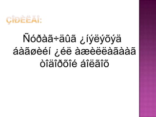 Ñóðàã÷äûã ¿íýëýõýä
áàãøèéí ¿éë àæèëëàãààã
     òîäîðõîé áîëãîõ
 