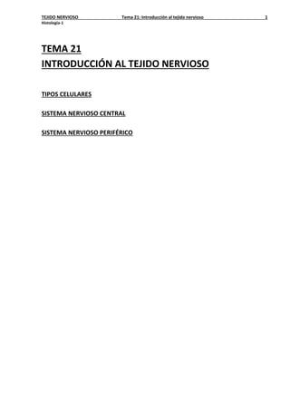 TEJIDO NERVIOSO Tema 21: Introducción al tejido nervioso 1
Histología-1
TEMA 21
INTRODUCCIÓN AL TEJIDO NERVIOSO
TIPOS CELULARES
SISTEMA NERVIOSO CENTRAL
SISTEMA NERVIOSO PERIFÉRICO
 