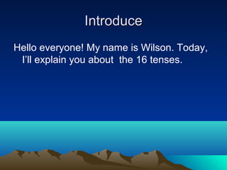 Introduce
Hello everyone! My name is Wilson. Today,
 I’ll explain you about the 16 tenses.
 