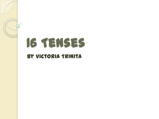 16 Tenses
By Victoria Trinita
 