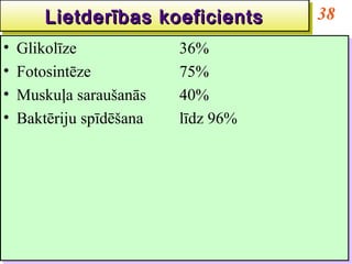 Lietderības koeficients
      Lietderības koeficients        38
•• Glikolīze
   Glikolīze             36%
                          36%
•• Fotosintēze
   Fotosintēze           75%
                          75%
•• Muskuļa saraušanās
   Muskuļa saraušanās    40%
                          40%
•• Baktēriju spīdēšana
   Baktēriju spīdēšana   līdz 96%
                          līdz 96%
 