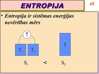 48
        ENTROPIJA
        ENTROPIJA
•• Entropija ir sistēmas enerģijas
   Entropija ir sistēmas enerģijas
   nevērtības mērs
   nevērtības mērs

             ↑
                            T
        T1        T2

             S1        <   S2
 