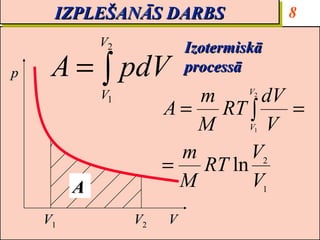 IZPLEŠANĀS DARBS
     IZPLEŠANĀS DARBS                    8
             V2            Izotermiskā
p    A = ∫ pdV             processā
             V1            m       dV
                                    V2

                       A=    RT ∫     =
                           M     V V 1



                         m       V2
                       =   RT ln
         A               M       V1
    V1            V2   V
 