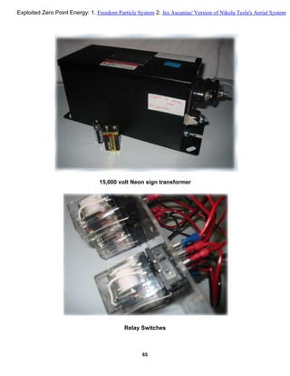15,000 volt Neon sign transformer
Relay Switches
65
Exploited Zero Point Energy: 1. Freedom Particle System 2. Jes Ascanius' Version of Nikola Tesla's Aerial System
 