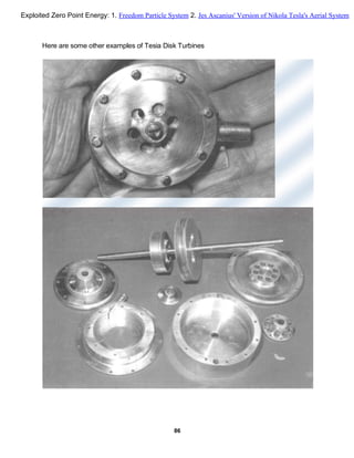 Here are some other examples of Tesia Disk Turbines
86
Exploited Zero Point Energy: 1. Freedom Particle System 2. Jes Ascanius' Version of Nikola Tesla's Aerial System
 