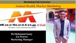 Animal Health Market Marketing
Dr.Mahmoud Samy
Eva Pharma
Marketing Manager
 