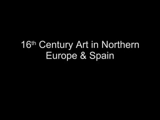 16 th  Century Art in Northern Europe & Spain 
