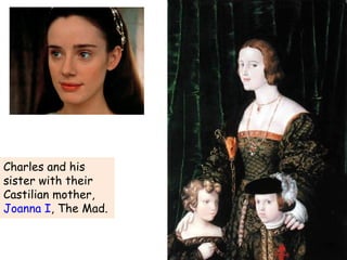 Charles and his sister with their Castilian mother,  Joanna I , The Mad.  