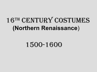 16 century costumes
 th

 (Northern Renaissance)

      1500-1600
 