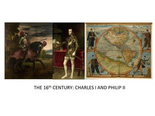 THE 16th CENTURY: CHARLES I AND PHILIP II 
 