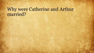 Why were Catherine and Arthur
married?
 