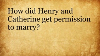 How did Henry and
Catherine get permission
to marry?
 