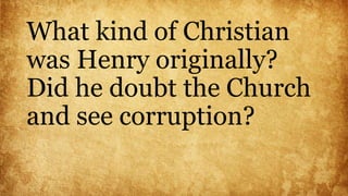What kind of Christian
was Henry originally?
Did he doubt the Church
and see corruption?
 