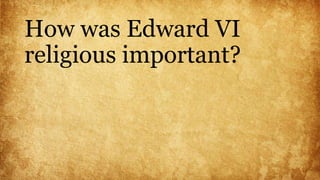 How was Edward VI
religious important?
 