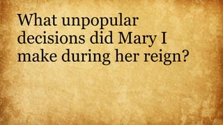 What unpopular
decisions did Mary I
make during her reign?
 