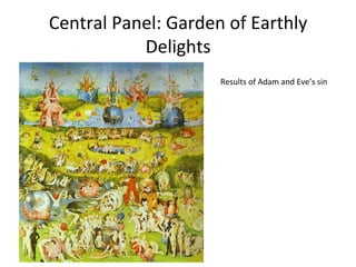 Central	
  Panel:	
  Garden	
  of	
  Earthly	
  
Delights	
  
Results	
  of	
  Adam	
  and	
  Eve’s	
  sin	
  
	
  
	
  
 