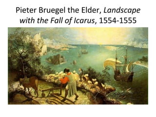 Pieter	
  Bruegel	
  the	
  Elder,	
  Landscape	
  
with	
  the	
  Fall	
  of	
  Icarus,	
  1554-­‐1555	
  
 