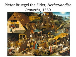 Pieter	
  Bruegel	
  the	
  Elder,	
  Netherlandish	
  
Proverbs,	
  1559	
  
 